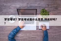 梦见考试？梦见考试是什么意思,预兆好吗?？