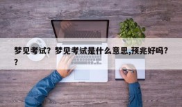 梦见考试？梦见考试是什么意思,预兆好吗?？