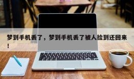 梦到手机丢了，梦到手机丢了被人捡到还回来！