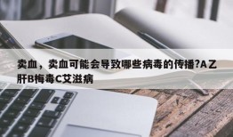 卖血，卖血可能会导致哪些病毒的传播?A乙肝B梅毒C艾滋病