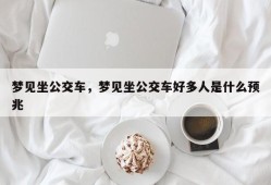 梦见坐公交车，梦见坐公交车好多人是什么预兆