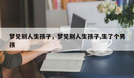 梦见别人生孩子，梦见别人生孩子,生了个男孩