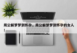 周公解梦梦到怀孕，周公解梦梦到怀孕的女人！
