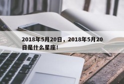 2018年5月20日，2018年5月20日是什么星座！