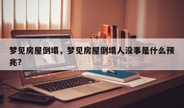 梦见房屋倒塌，梦见房屋倒塌人没事是什么预兆？
