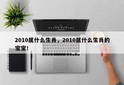 2010属什么生肖，2010属什么生肖的宝宝！