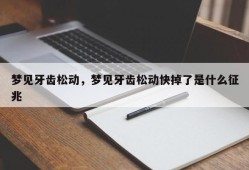 梦见牙齿松动，梦见牙齿松动快掉了是什么征兆