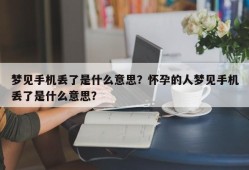 梦见手机丢了是什么意思？怀孕的人梦见手机丢了是什么意思？