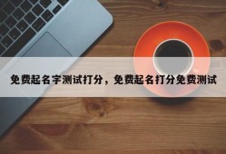 免费起名字测试打分，免费起名打分免费测试