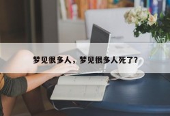 梦见很多人，梦见很多人死了？