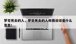 梦见死去的人，梦见死去的人和我说话是什么意思！