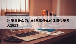 94年属什么的，94年属什么的生肖今年多大2023