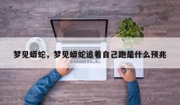 梦见蟒蛇，梦见蟒蛇追着自己跑是什么预兆