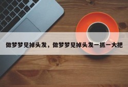 做梦梦见掉头发，做梦梦见掉头发一抓一大把