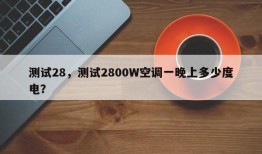 测试28，测试2800W空调一晚上多少度电？
