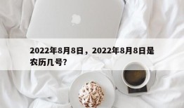 2022年8月8日，2022年8月8日是农历几号？