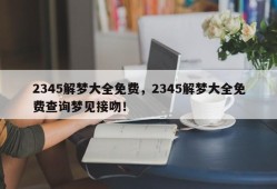 2345解梦大全免费，2345解梦大全免费查询梦见接吻！
