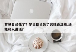 梦见自己死了？梦见自己死了灵魂还活着,还能和人说话？