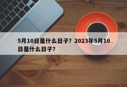 5月10日是什么日子？2023年5月10日是什么日子？