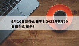 5月10日是什么日子？2023年5月10日是什么日子？