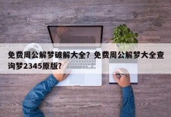 免费周公解梦破解大全？免费周公解梦大全查询梦2345原版？