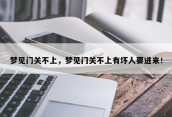 梦见门关不上，梦见门关不上有坏人要进来！