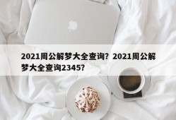 2021周公解梦大全查询？2021周公解梦大全查询2345？