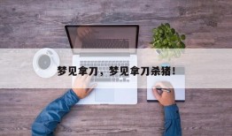 梦见拿刀，梦见拿刀杀猪！