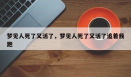 梦见人死了又活了，梦见人死了又活了追着我跑
