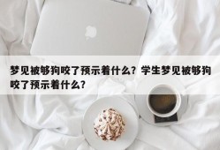 梦见被够狗咬了预示着什么？学生梦见被够狗咬了预示着什么？