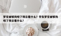 梦见被够狗咬了预示着什么？学生梦见被够狗咬了预示着什么？