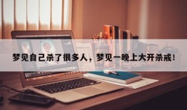 梦见自己杀了很多人，梦见一晚上大开杀戒！