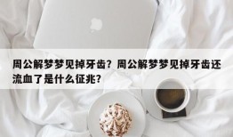 周公解梦梦见掉牙齿？周公解梦梦见掉牙齿还流血了是什么征兆？