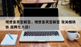 观世音灵签解签，观世音灵签解签 交关相扶协 应两七八日！