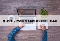 在线算卦，在线算命全网排队让我算一卦小说