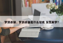 梦到杀猫，梦到杀猫是什么征兆 女性解梦？
