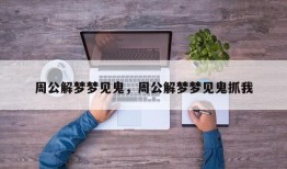 周公解梦梦见鬼，周公解梦梦见鬼抓我