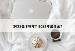 2021是个啥年？2021年是什么？