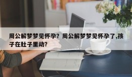 周公解梦梦见怀孕？周公解梦梦见怀孕了,孩子在肚子里动？