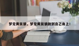 梦见黄鼠狼，梦见黄鼠狼跳到自己身上！