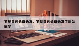 梦见自己长白头发，梦见自己长白头发了周公解梦！