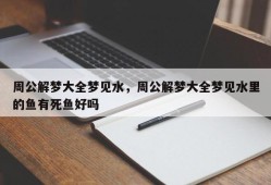 周公解梦大全梦见水，周公解梦大全梦见水里的鱼有死鱼好吗
