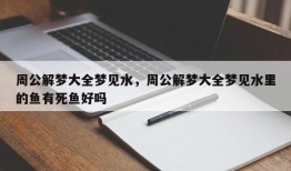 周公解梦大全梦见水，周公解梦大全梦见水里的鱼有死鱼好吗