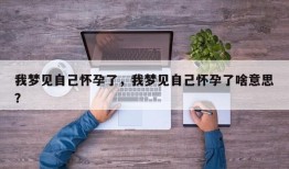 我梦见自己怀孕了，我梦见自己怀孕了啥意思？