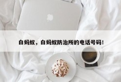 白蚂蚁，白蚂蚁防治所的电话号码！