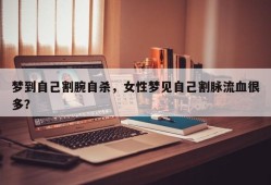 梦到自己割腕自杀，女性梦见自己割脉流血很多？