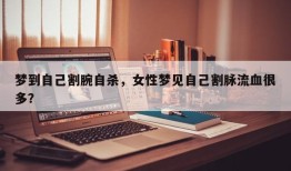 梦到自己割腕自杀，女性梦见自己割脉流血很多？