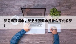 梦见房顶漏水，梦见房顶漏水是什么预兆解梦！