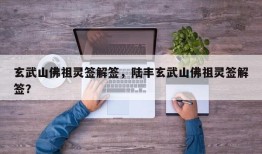 玄武山佛祖灵签解签，陆丰玄武山佛祖灵签解签？