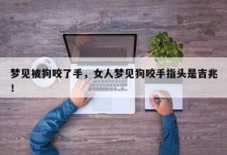 梦见被狗咬了手，女人梦见狗咬手指头是吉兆！